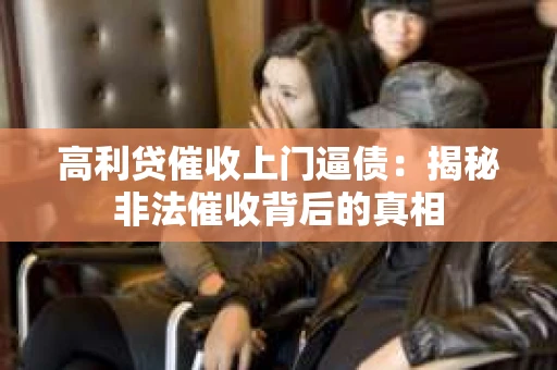 高利贷催收上门逼债：揭秘非法催收背后的真相