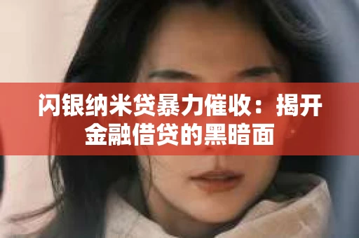 闪银纳米贷暴力催收：揭开金融借贷的黑暗面