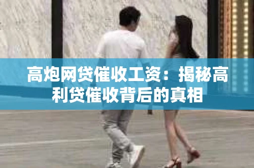 高炮网贷催收工资：揭秘高利贷催收背后的真相