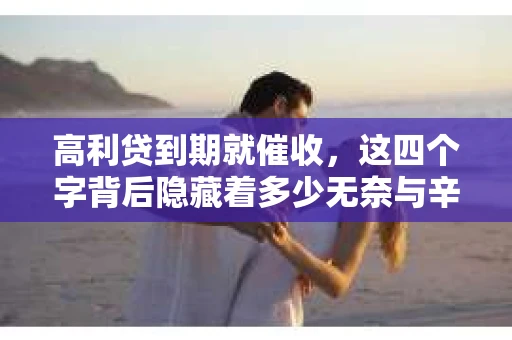 高利贷到期就催收，这四个字背后隐藏着多少无奈与辛酸。在这个充满诱惑与陷阱的金融世界里，我们该如何保护自己，避免陷入高利贷的泥潭？今天，就让我们一起来揭开高利贷到期催收的神秘面纱。