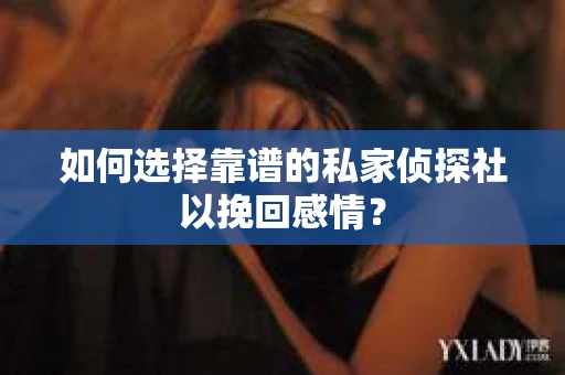 如何选择靠谱的私家侦探社以挽回感情？