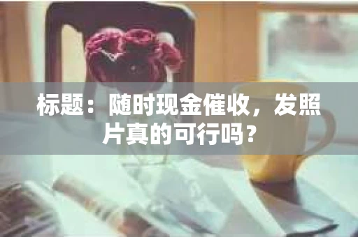 标题：随时现金催收，发照片真的可行吗？