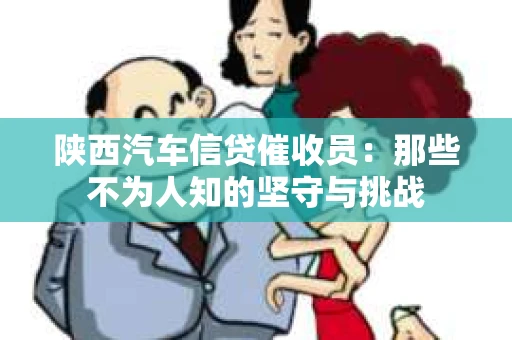 陕西汽车信贷催收员：那些不为人知的坚守与挑战