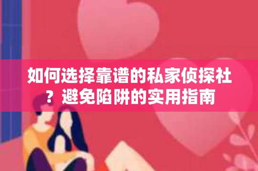 如何选择靠谱的私家侦探社?避免陷阱的实用指南 如何选择靠谱的私家侦探社?避免陷阱的实用指南