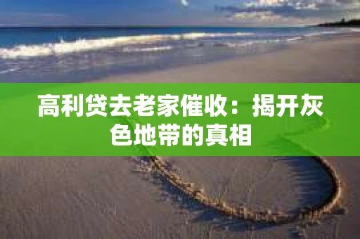 高利贷去老家催收：揭开灰色地带的真相