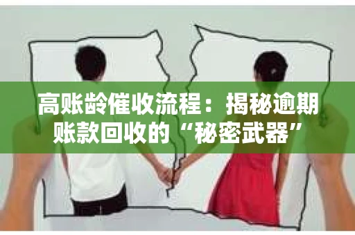 高账龄催收流程：揭秘逾期账款回收的“秘密武器”