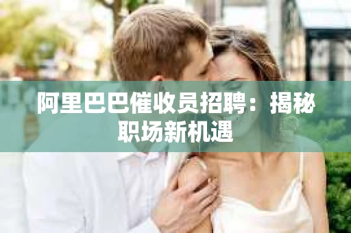 阿里巴巴催收员招聘：揭秘职场新机遇