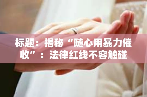 标题：揭秘“随心用暴力催收”：法律红线不容触碰