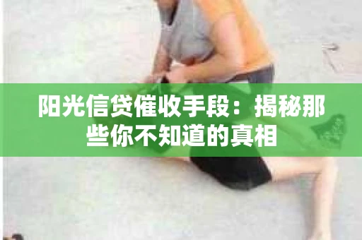 阳光信贷催收手段：揭秘那些你不知道的真相