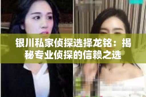 银川私家侦探选择龙铭：揭秘专业侦探的信赖之选