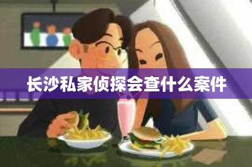 长沙私家侦探会查什么案件