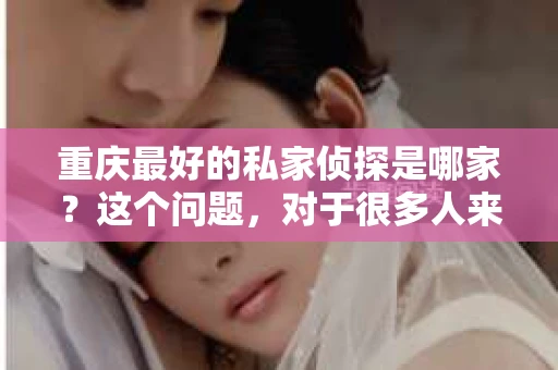 重庆最好的私家侦探是哪家？这个问题，对于很多人来说，可能是一个出于无奈的选择。在这个快节奏的社会，有些人可能因为婚姻、家庭、工作等原因，需要寻求私家侦探的帮助。那么，在重庆，哪家私家侦探是众人眼中的佼佼者呢？今天，我就来和大家聊聊这个话题。