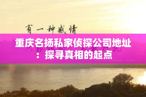 重庆名扬私家侦探公司地址：探寻真相的起点
