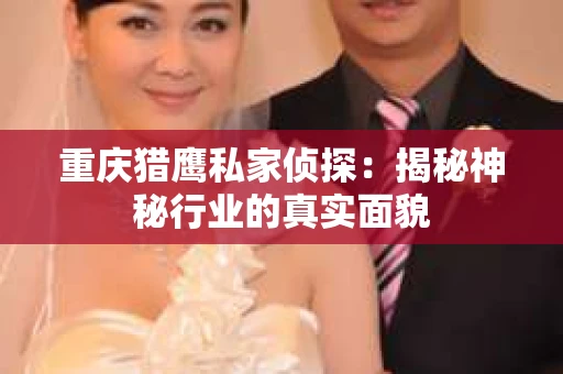重庆猎鹰私家侦探：揭秘神秘行业的真实面貌