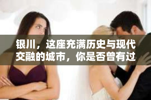 银川，这座充满历史与现代交融的城市，你是否曾有过这样的疑问：银川有私家侦探公司吗？今天，就让我带你一起揭开这个谜团。