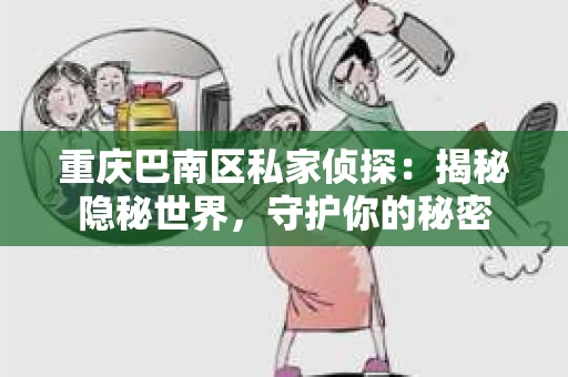 重庆巴南区私家侦探：揭秘隐秘世界，守护你的秘密
