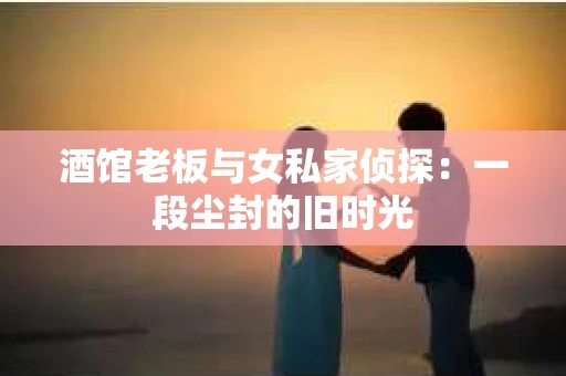 酒馆老板与女私家侦探：一段尘封的旧时光