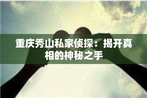 重庆秀山私家侦探：揭开真相的神秘之手