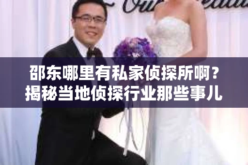 邵东哪里有私家侦探所啊？揭秘当地侦探行业那些事儿