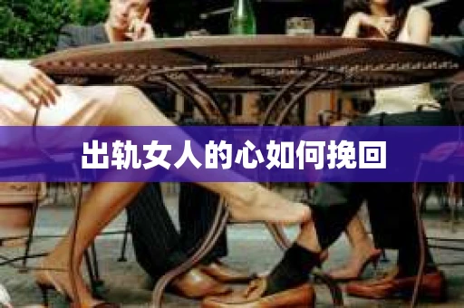 出轨女人的心如何挽回