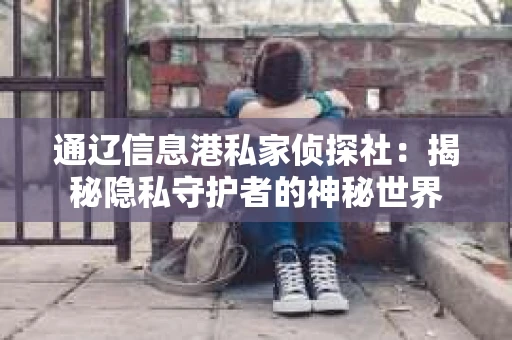 通辽信息港私家侦探社：揭秘隐私守护者的神秘世界