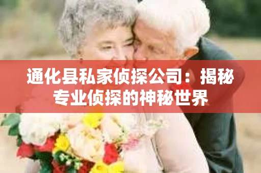 通化县私家侦探公司：揭秘专业侦探的神秘世界