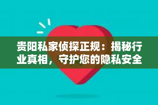 贵阳私家侦探正规：揭秘行业真相，守护您的隐私安全