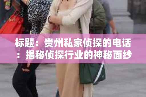 标题：贵州私家侦探的电话：揭秘侦探行业的神秘面纱