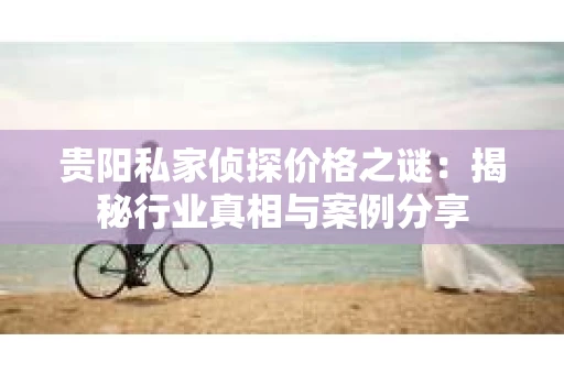 贵阳私家侦探价格之谜：揭秘行业真相与案例分享