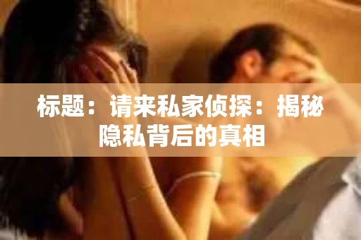 标题：请来私家侦探：揭秘隐私背后的真相