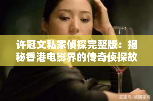 许冠文私家侦探完整版：揭秘香港电影界的传奇侦探故事
