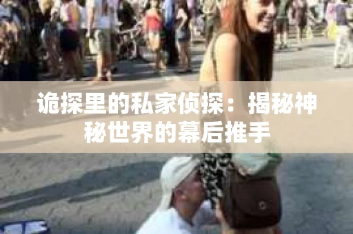 诡探里的私家侦探：揭秘神秘世界的幕后推手