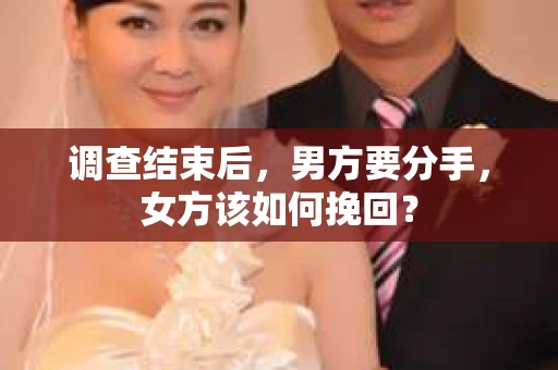 调查结束后，男方要分手，女方该如何挽回？