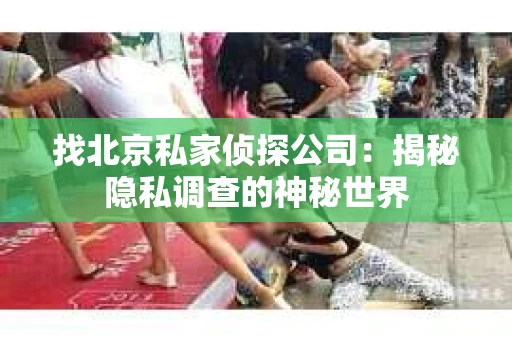 找北京私家侦探公司：揭秘隐私调查的神秘世界