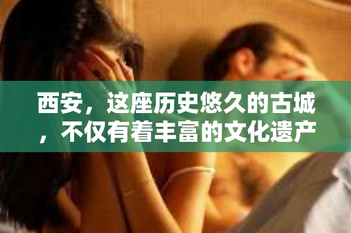 西安，这座历史悠久的古城，不仅有着丰富的文化遗产，也有着现代社会的各种需求。今天，我们就来聊聊一个比较特别的话题——西安有没有私家侦探。