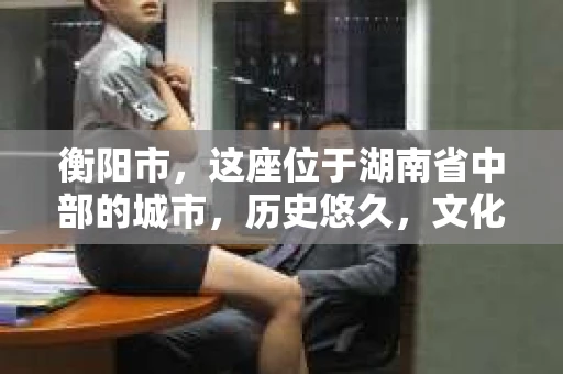 衡阳市，这座位于湖南省中部的城市，历史悠久，文化底蕴深厚。随着社会的发展，人们对于个人隐私的保护意识逐渐增强，私家侦探机构也应运而生。那么，衡阳市是否有私家侦探机构呢？今天，我们就来聊聊这个话题。