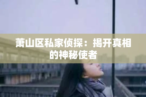 萧山区私家侦探：揭开真相的神秘使者