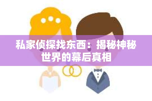 私家侦探找东西：揭秘神秘世界的幕后真相
