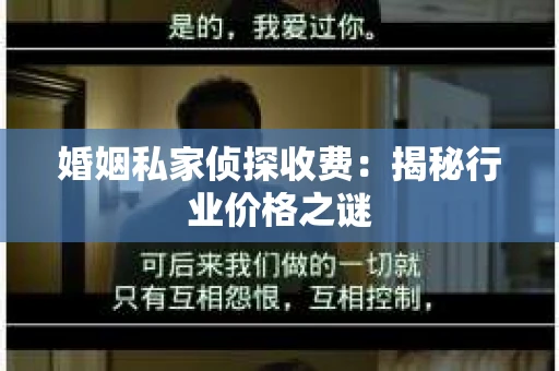 婚姻私家侦探收费：揭秘行业价格之谜