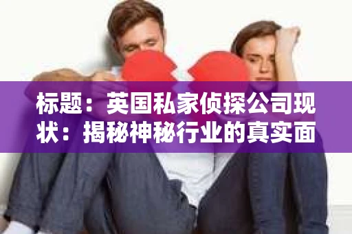 标题：英国私家侦探公司现状：揭秘神秘行业的真实面貌