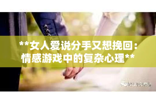 **女人爱说分手又想挽回：情感游戏中的复杂心理**