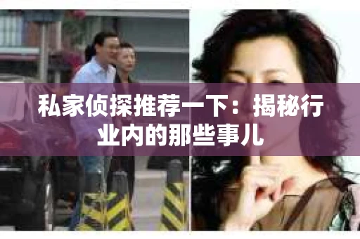 私家侦探推荐一下：揭秘行业内的那些事儿