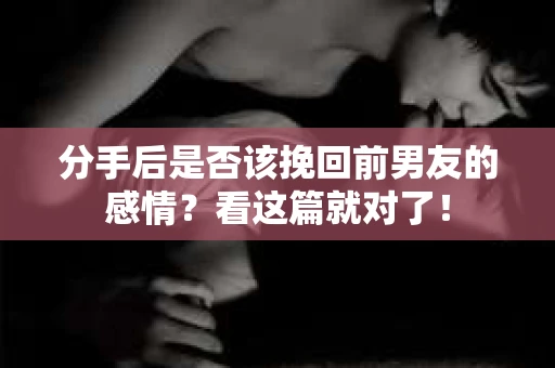 分手后是否该挽回前男友的感情？看这篇就对了！
