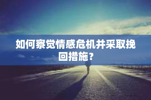 如何察觉情感危机并采取挽回措施？