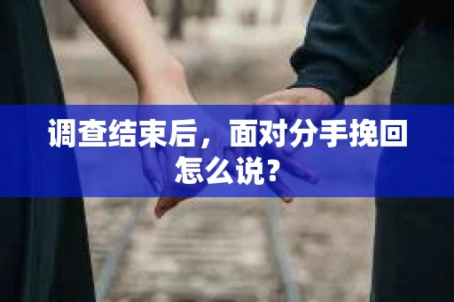 调查结束后，面对分手挽回怎么说？