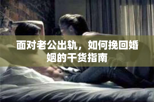 面对老公出轨，如何挽回婚姻的干货指南