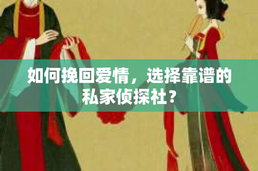 如何挽回爱情，选择靠谱的私家侦探社？