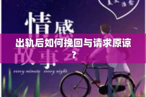 出轨后如何挽回与请求原谅? 出轨后如何挽回与请求原谅?