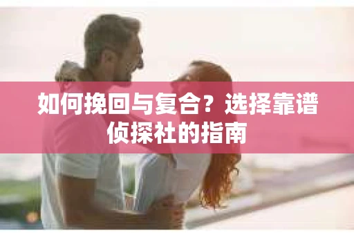 如何挽回与复合？选择靠谱侦探社的指南