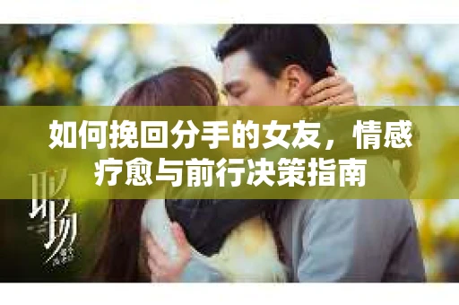 如何挽回分手的女友，情感疗愈与前行决策指南